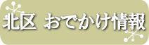 北区　おでかけ情報はこちらでご確認ください。