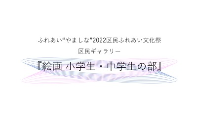 ふれあい“やましな”2022区民ふれあい文化祭「区民ギャラリー」絵画 小学生・中学生の部