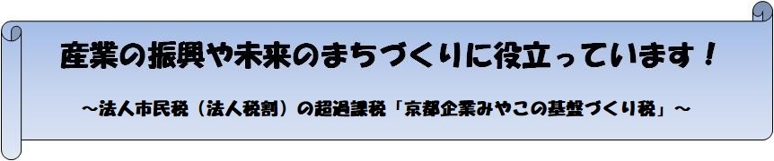 産業の振興や未来のまちづくりに役立っています！　～法人市民税（法人税割）の超過課税「京都企業みやこの基盤づくり税」～