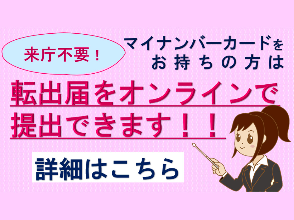 来庁不要!マイナンバーカードをお持ちの方は転出届をオンラインで提出できます!!詳細はこちら
