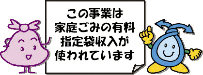 この事業は家庭ごみの有料指定袋収入が使われています