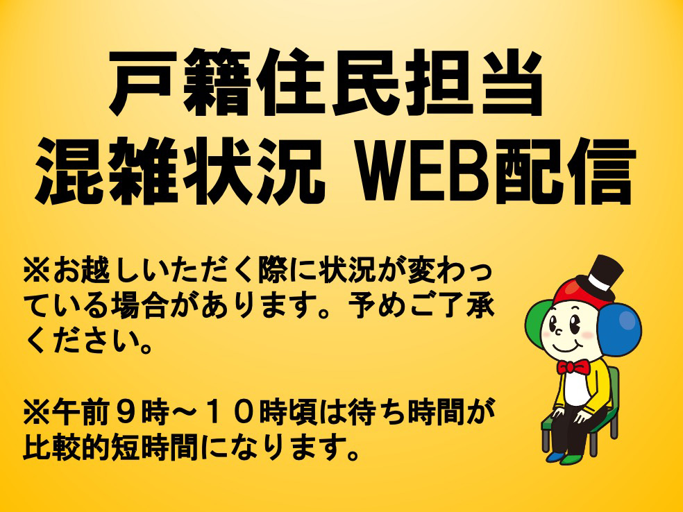 戸籍住民担当混雑状況WEB配信。(注意)お越しいただく際に状況が変わっている場合があります。あらかじめご了承ください。午前9時から10時ごろは待ち時間が比較的短時間になります。