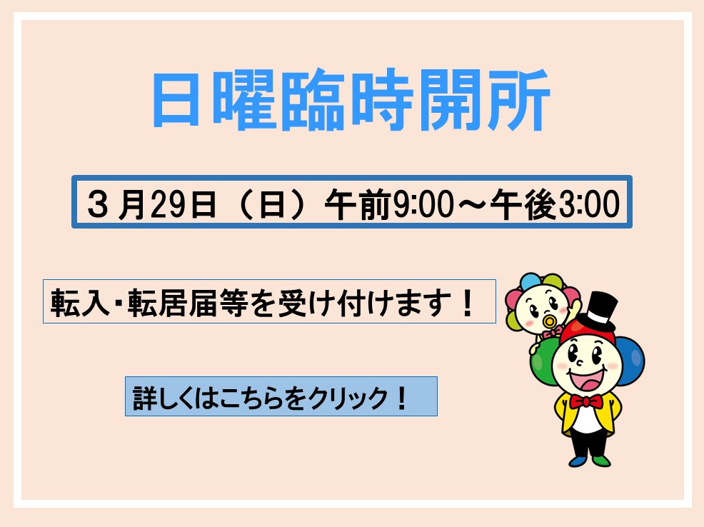 日曜臨時開所3月29日日午前9時～午後3時転入・転居届等を受け付けます！詳しくはこちらをクリック