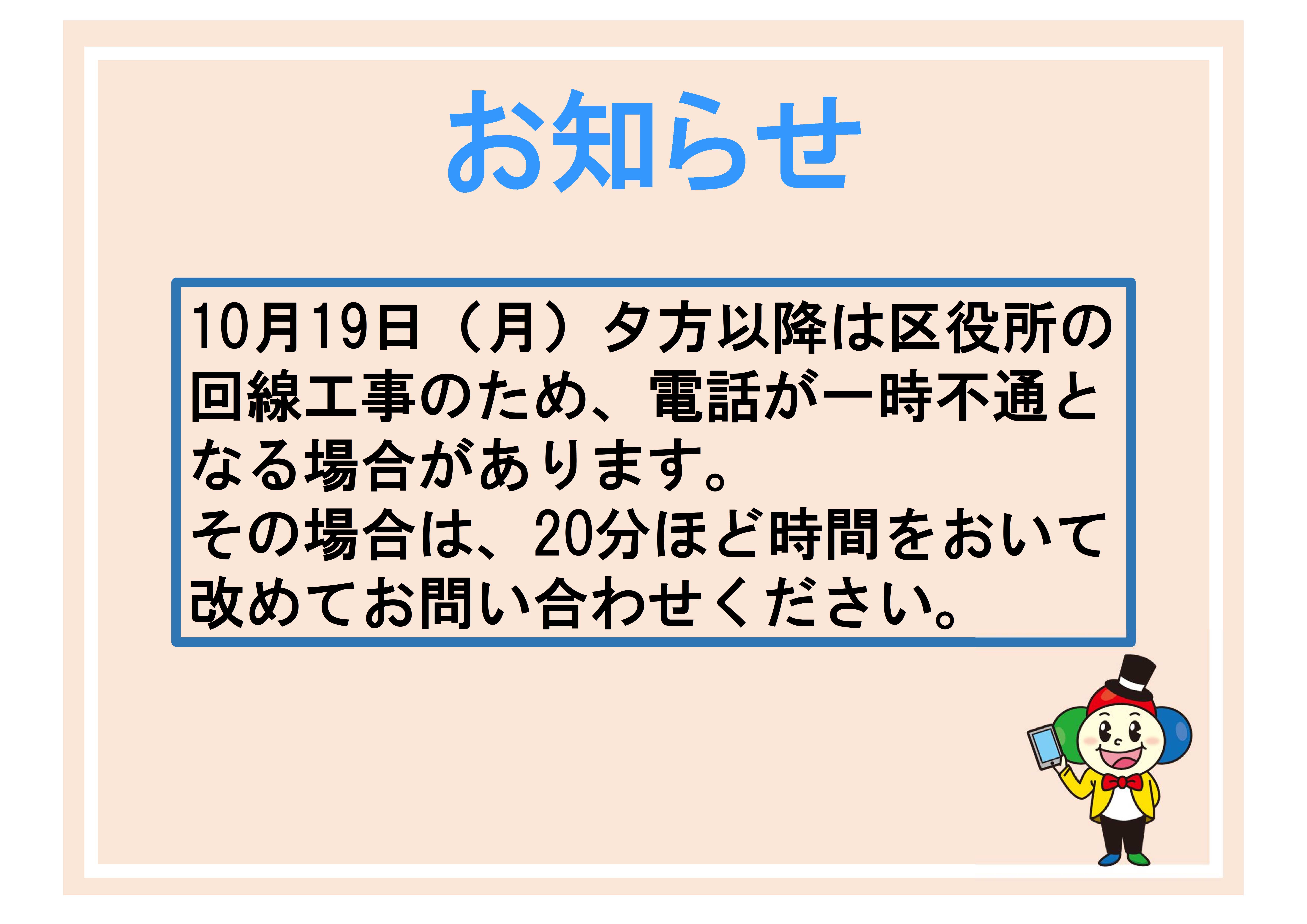 10月19日月曜日の夕方以降は区役所の回線工事のため、電話が一時不通となる場合があります。その場合は、20分ほど時間をおいて改めてお問い合わせください。