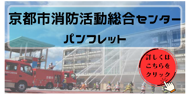 詳しくは、京都市消防活動総合センターパンフレットをクリック