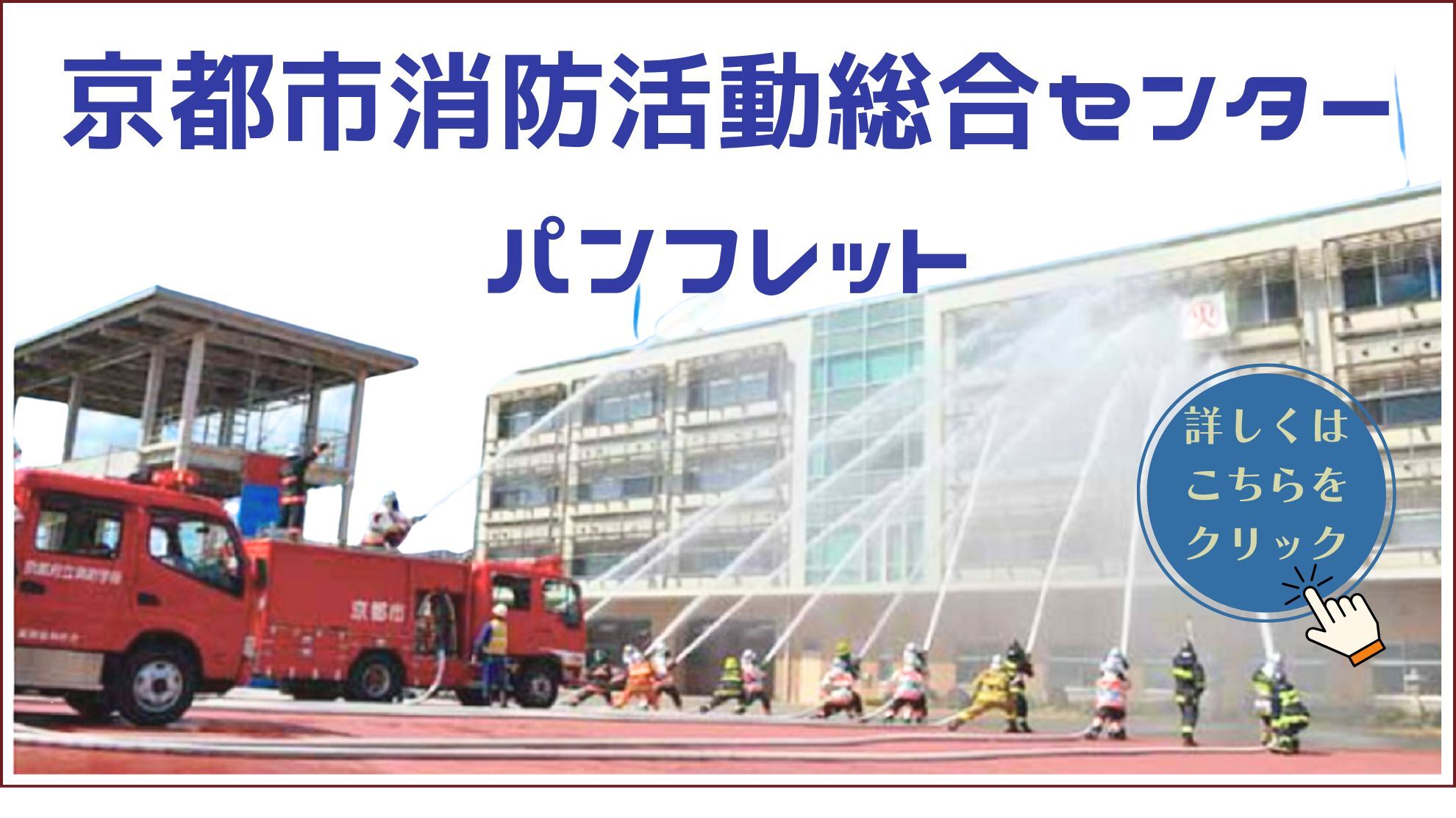 詳しくは、京都市消防活動総合センターパンフレットをクリック