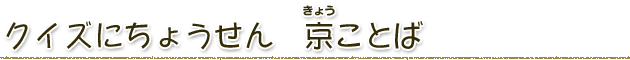 クイズにちょうせん　京ことば