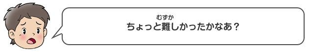 ちょっと難（むずか）しかったかなあ？