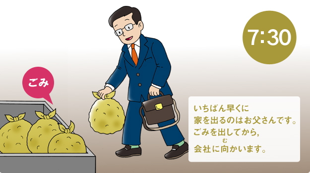 いちばん早くに家を出るのはお父さんです。ごみを出してから、会社に向かいます。