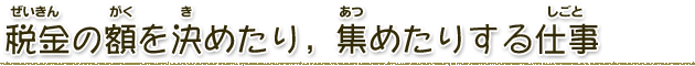 税金の額を決めたり、集めたりする仕事