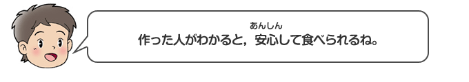 作った人がわかると、安心して食べられるね。