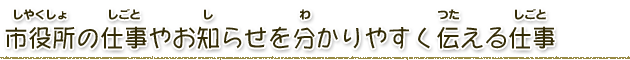 市役所の仕事やお知らせを分かりやすく伝える仕事