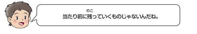 当たり前に残っていくものじゃないんだね。