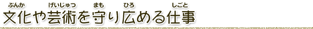 文化や芸術を守り広める仕事