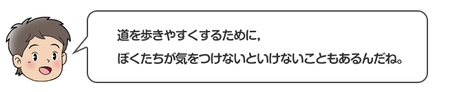 道を歩きやすくするために、ぼくたちが気をつけないといけないこともあるんだね。