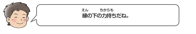 縁の下の力持ちだね。
