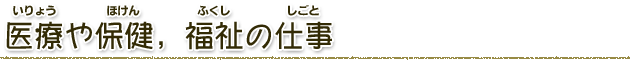 医療や保健、福祉の仕事