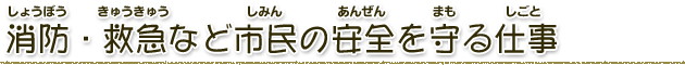 消防・救急など市民の安全を守る仕事