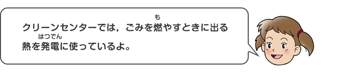 クリーンセンターでは、ごみを燃やすときに出る熱を発電に使っているよ。
