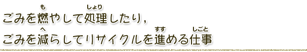 ごみを燃やして処理したり、ごみを減らしてリサイクルを進める仕事