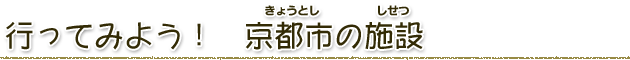 行ってみよう！京都市の施設（しせつ）