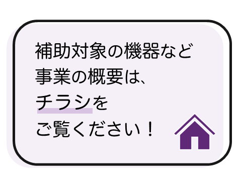 補助対象の機器など事業の概要は、チラシをご覧ください！